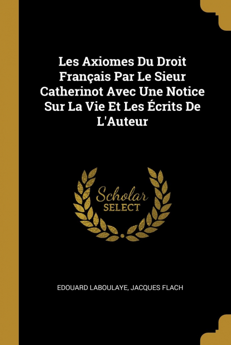 LES AXIOMES DU DROIT FRAN�AIS PAR LE SIEUR CATHERINOT AVEC U