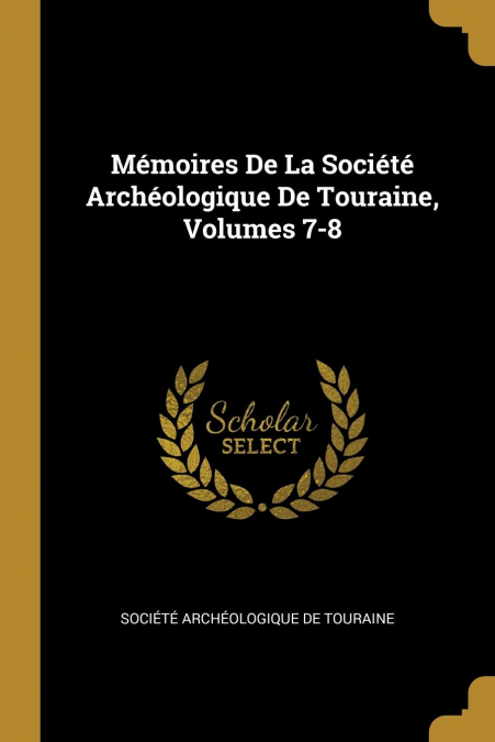 MEMOIRES DE LA SOCIETE ARCHEOLOGIQUE DE TOURAINE, VOLUMES 7-