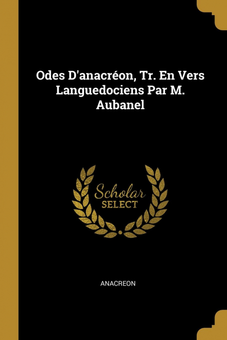 ODES D?ANACREON, TR. EN VERS LANGUEDOCIENS PAR M. AUBANEL