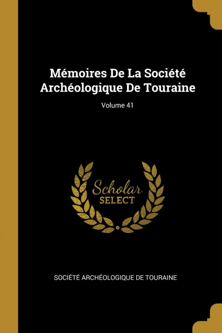 MEMOIRES DE LA SOCIETE ARCHEOLOGIQUE DE TOURAINE, VOLUME 41