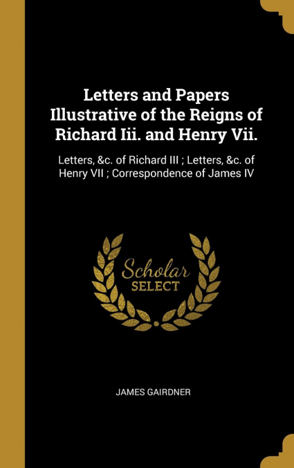 LETTERS AND PAPERS ILLUSTRATIVE OF THE REIGNS OF RICHARD III