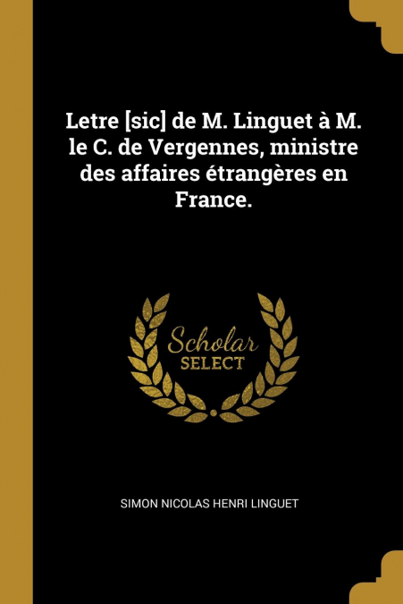 LETRE [SIC] DE M. LINGUET A M. LE C. DE VERGENNES, MINISTRE