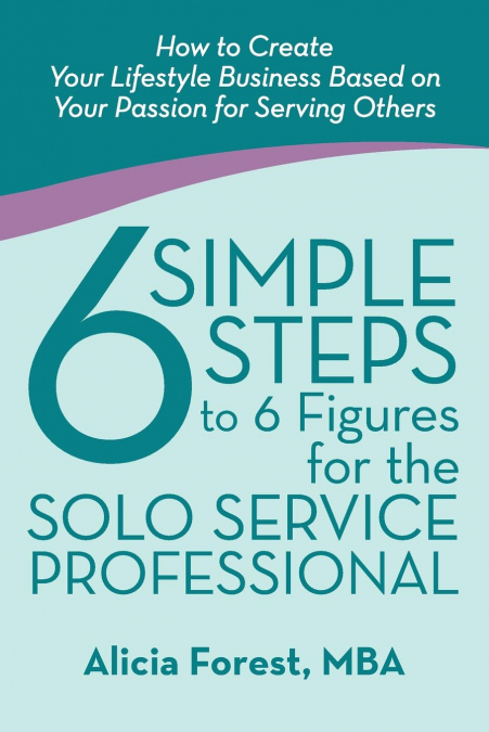 6 SIMPLE STEPS TO 6 FIGURES FOR THE SOLO SERVICE PROFESSIONA