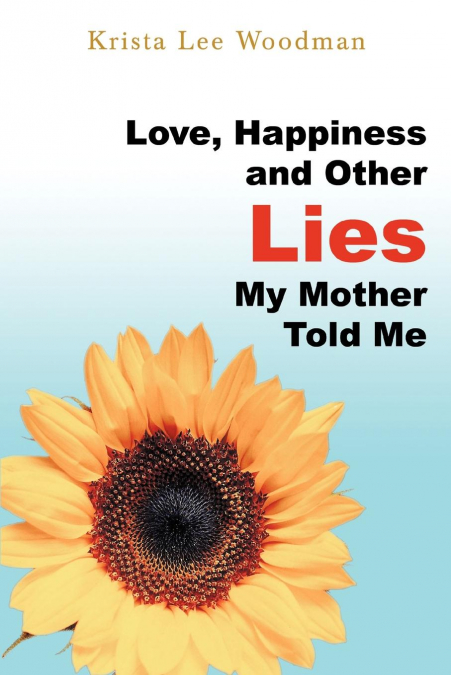 LOVE, HAPPINESS AND OTHER LIES MY MOTHER TOLD ME