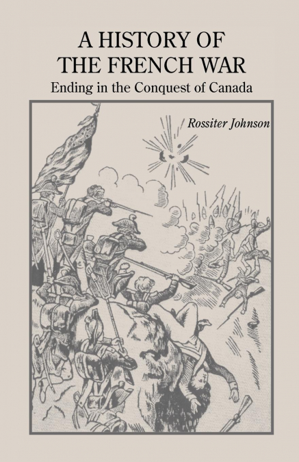 A HISTORY OF THE FRENCH WAR, ENDING IN THE CONQUEST OF CANAD