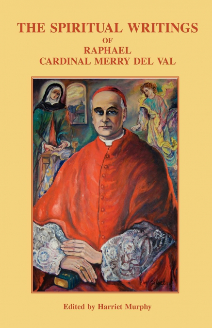 THE SPIRITUAL WRITINGS OF RAPHAEL CARDINAL MERRY DEL VAL