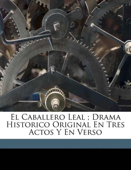 EL CABALLERO LEAL , DRAMA HISTORICO ORIGINAL EN TRES ACTOS Y