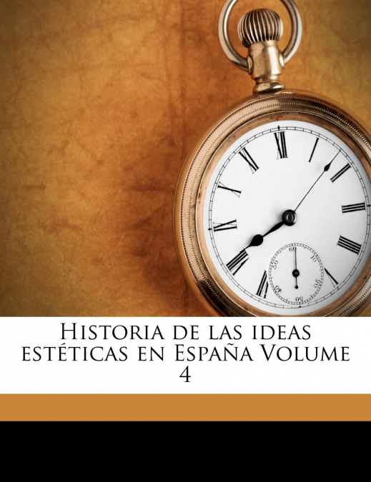 HISTORIA DE LAS IDEAS ESTETICAS EN ESPAA VOLUME 4