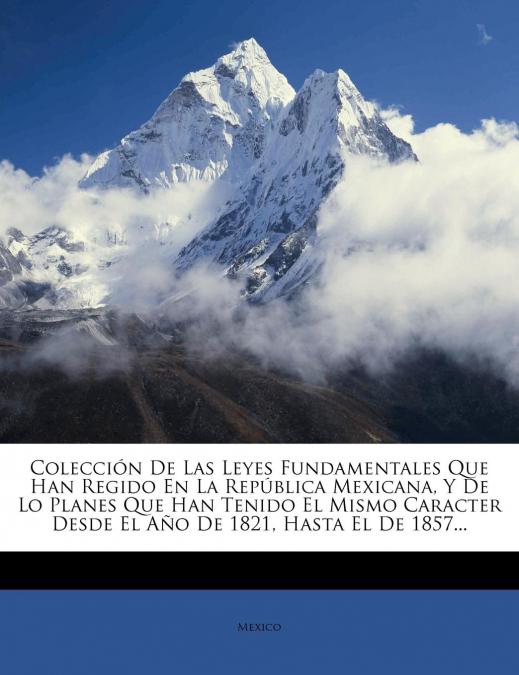 COLECCION DE LAS LEYES FUNDAMENTALES QUE HAN REGIDO EN LA RE