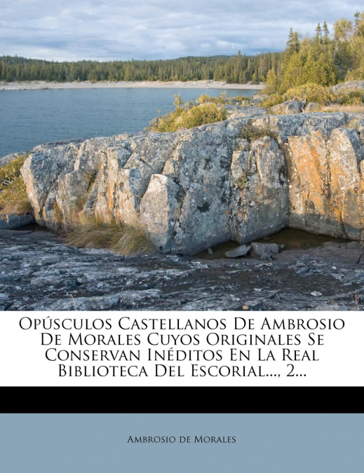 OPUSCULOS CASTELLANOS DE AMBROSIO DE MORALES CUYOS ORIGINALE