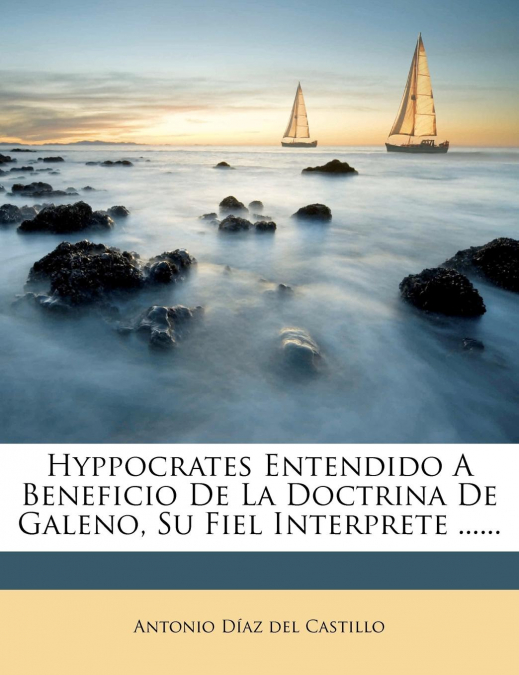 HYPPOCRATES ENTENDIDO A BENEFICIO DE LA DOCTRINA DE GALENO,
