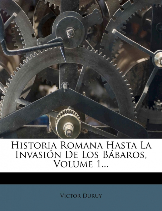 HISTORIA ROMANA HASTA LA INVASION DE LOS BABAROS, VOLUME 1..