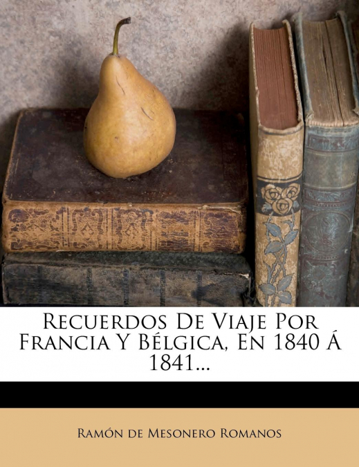 RECUERDOS DE VIAJE POR FRANCIA Y BELGICA, EN 1840 A 1841...