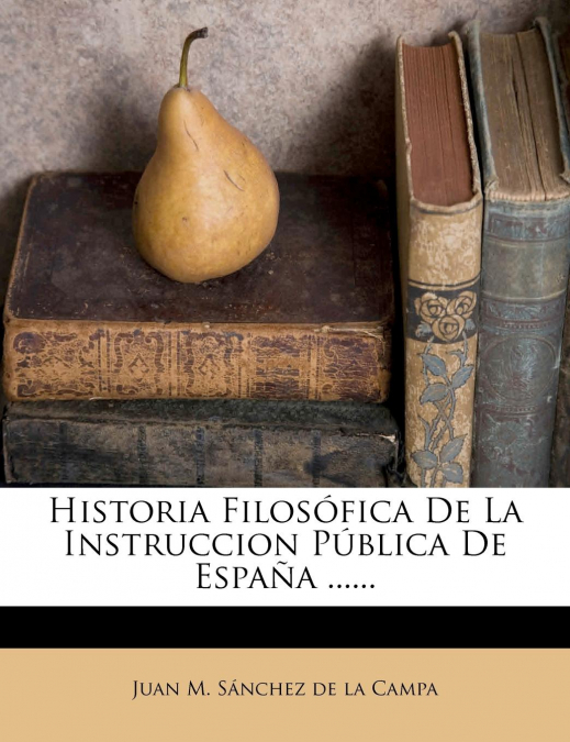 HISTORIA FILOSOFICA DE LA INSTRUCCION PUBLICA DE ESPA�A ....