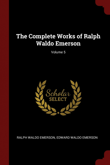 THE COMPLETE WORKS OF RALPH WALDO EMERSON, VOLUME 5