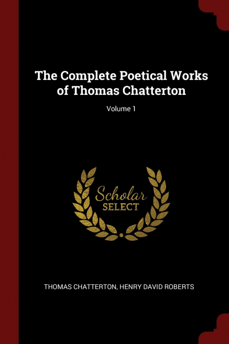 THE COMPLETE POETICAL WORKS OF THOMAS CHATTERTON, VOLUME 1