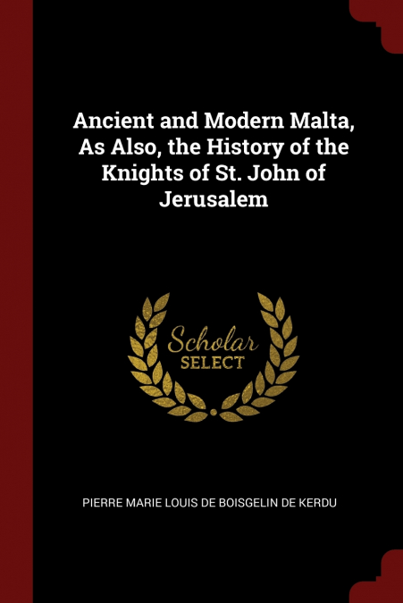 ANCIENT AND MODERN MALTA, AS ALSO, THE HISTORY OF THE KNIGHT