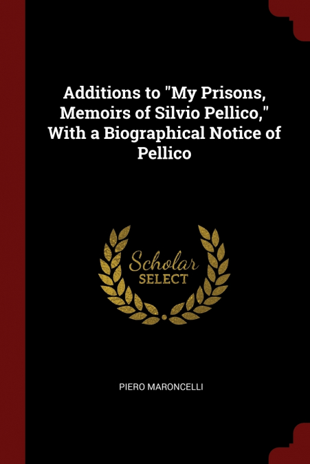 ADDITIONS TO 'MY PRISONS, MEMOIRS OF SILVIO PELLICO,' WITH A