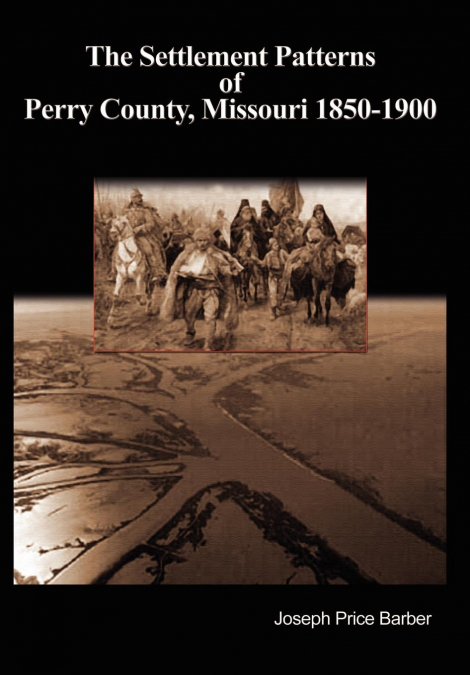 THE SETTLEMENT PATTERNS OF PERRY COUNTY, MISSOURI 1850-1900