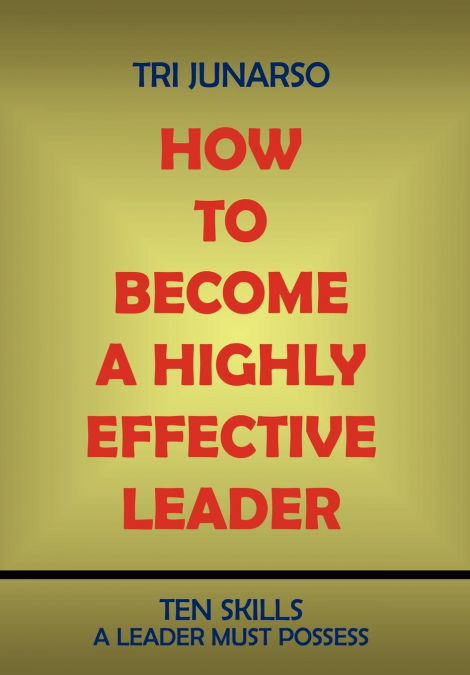 HOW TO BECOME A HIGHLY EFFECTIVE LEADER
