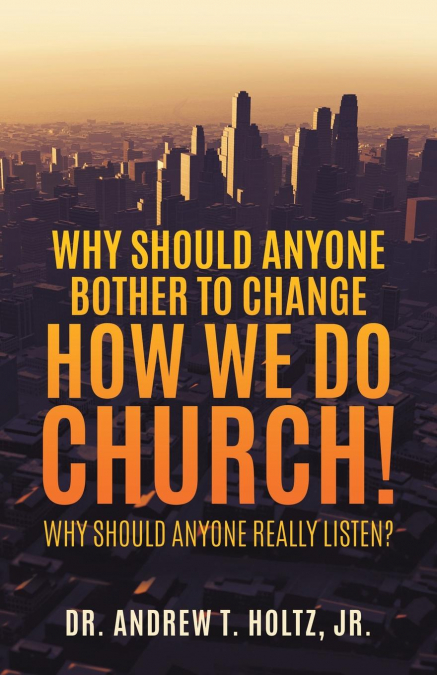 WHY SHOULD ANYONE BOTHER TO CHANGE HOW WE DO CHURCH!