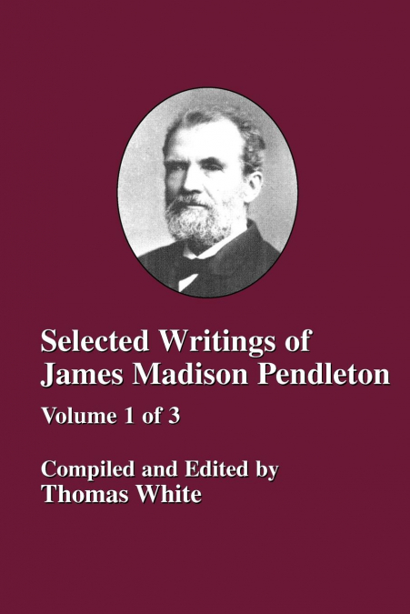 SELECTED WRITINGS OF JAMES MADISON PENDLETON - VOL. 1