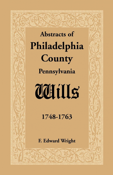 ABSTRACTS OF PHILADELPHIA COUNTY [PENNSYLVANIA] WILLS, 1748-