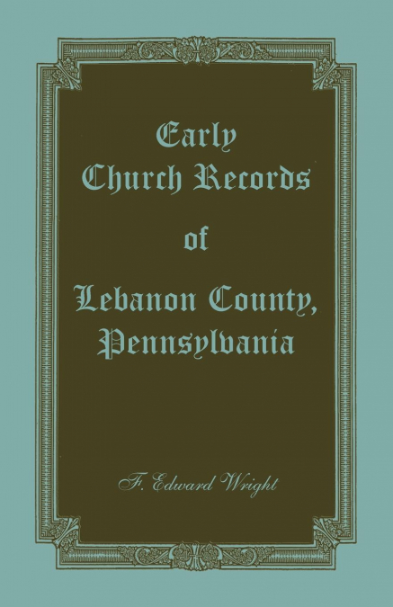 EARLY CHURCH RECORDS OF LEBANON COUNTY, PENNSYLVANIA