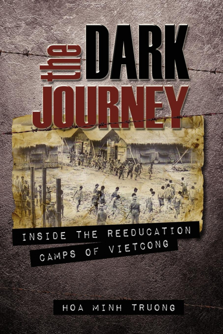 THE DARK JOURNEY, INSIDE THE REEDUCATION CAMPS OF VIET CONG