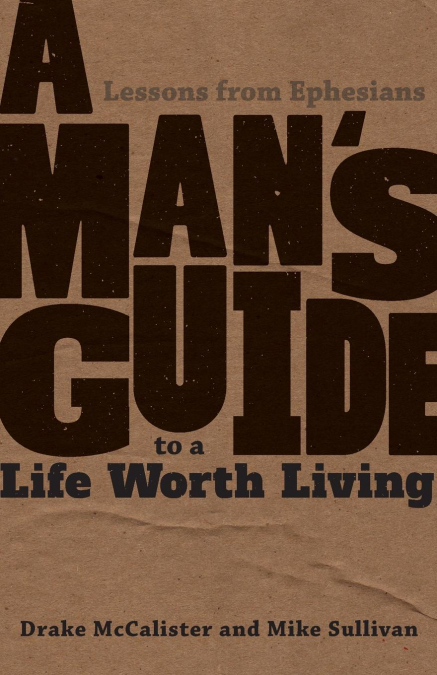 A MAN'S GUIDE TO A LIFE WORTH LIVING