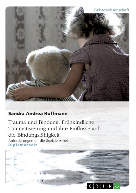 TRAUMA UND BINDUNG. FRUHKINDLICHE TRAUMATISIERUNG UND IHRE E
