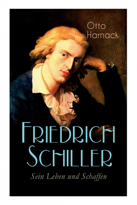 FRIEDRICH SCHILLER - SEIN LEBEN UND SCHAFFEN
