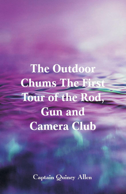 THE OUTDOOR CHUMS THE FIRST TOUR OF THE ROD, GUN AND CAMERA