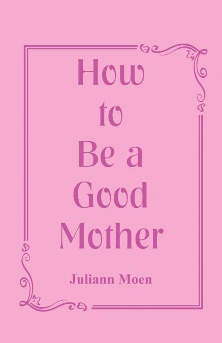 HOW TO BE A GOOD MOTHER