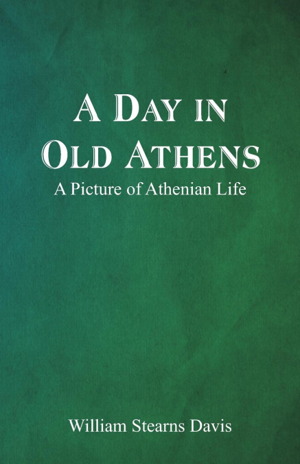 A DAY IN OLD ATHENS, A PICTURE OF ATHENIAN LIFE