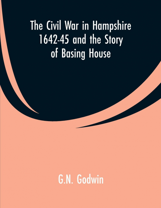 THE CIVIL WAR IN HAMPSHIRE 1642-45 AND THE STORY OF BASING H