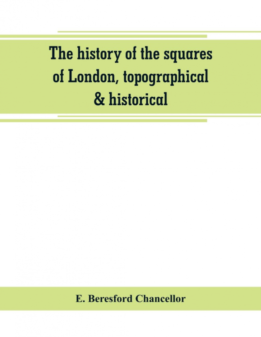 THE HISTORY OF THE SQUARES OF LONDON, TOPOGRAPHICAL & HISTOR