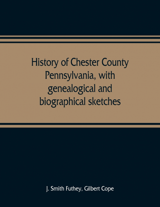 HISTORY OF CHESTER COUNTY, PENNSYLVANIA, WITH GENEALOGICAL A