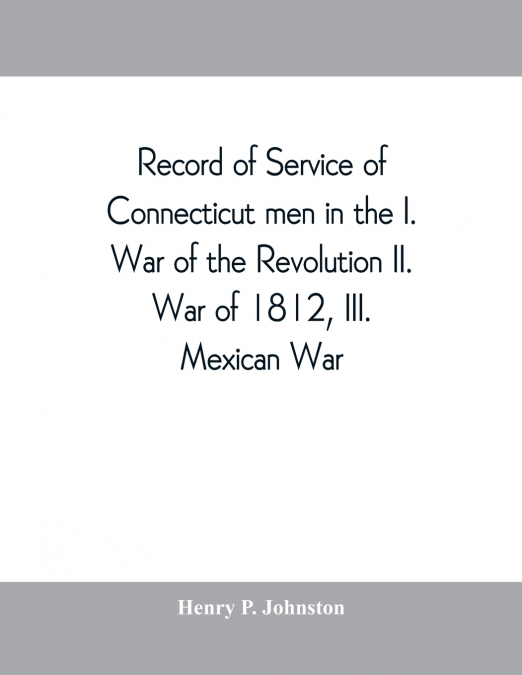 RECORD OF SERVICE OF CONNECTICUT MEN IN THE I. WAR OF THE RE