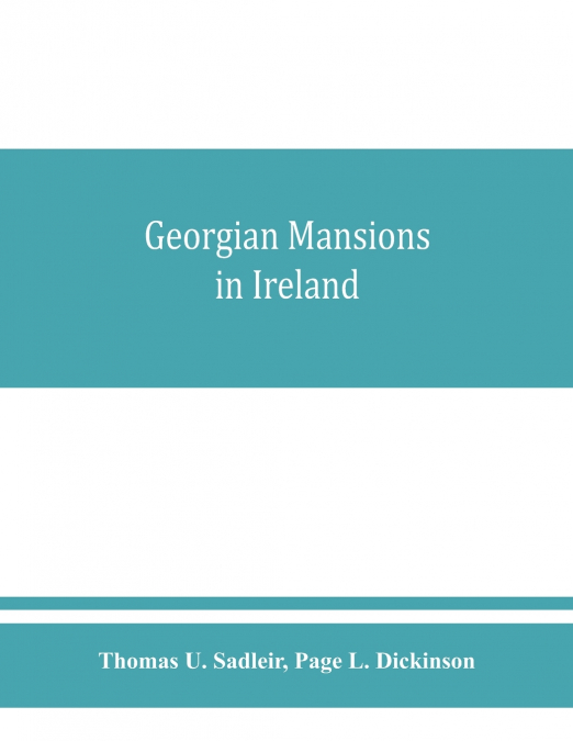 GEORGIAN MANSIONS IN IRELAND, WITH SOME ACCOUNT OF THE EVOLU