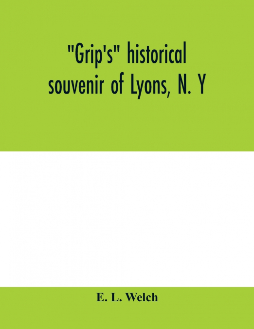 GRIP?S HISTORICAL SOUVENIR OF LYONS, N. Y