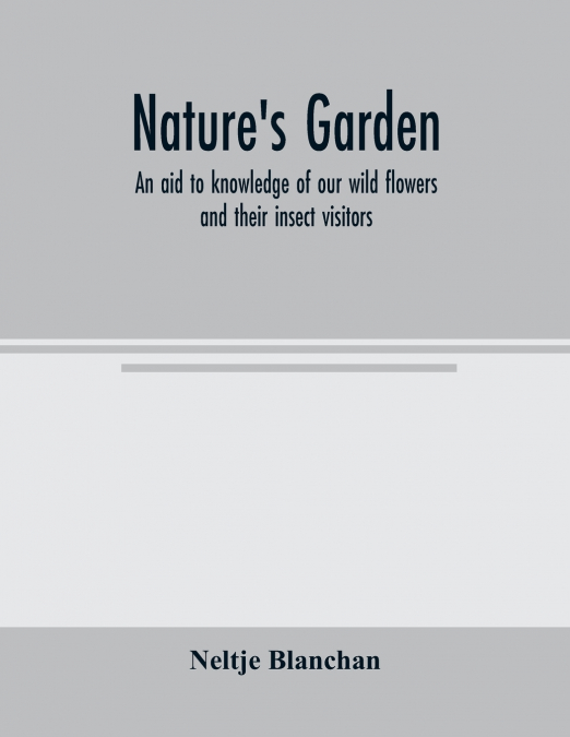 NATURE?S GARDEN, AN AID TO KNOWLEDGE OF OUR WILD FLOWERS AND