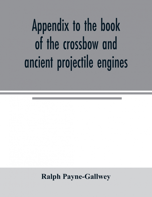 APPENDIX TO THE BOOK OF THE CROSSBOW AND ANCIENT PROJECTILE