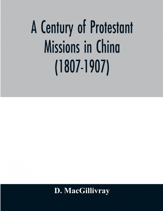 A CENTURY OF PROTESTANT MISSIONS IN CHINA (1807-1907) BEING