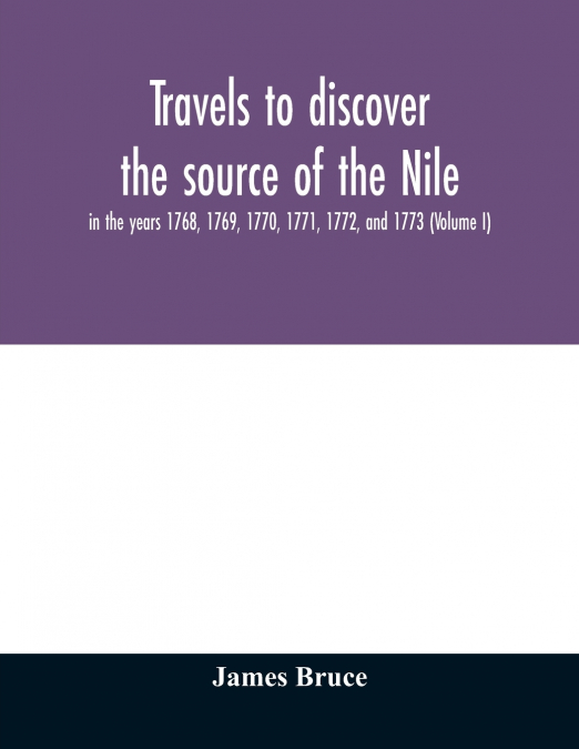 TRAVELS TO DISCOVER THE SOURCE OF THE NILE, IN THE YEARS 176