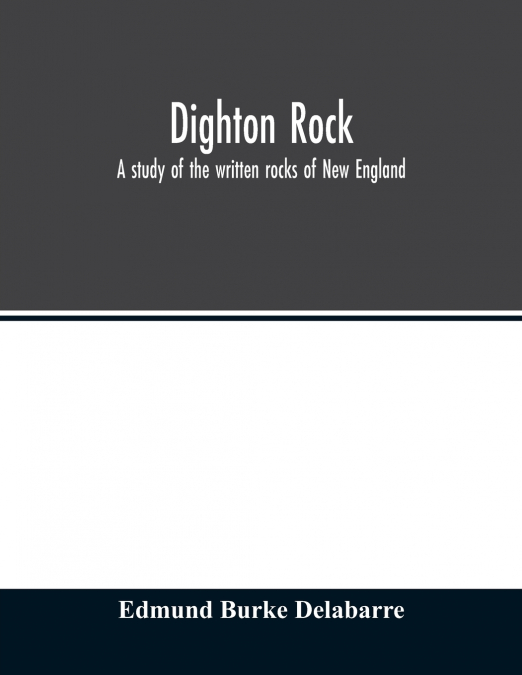 DIGHTON ROCK, A STUDY OF THE WRITTEN ROCKS OF NEW ENGLAND