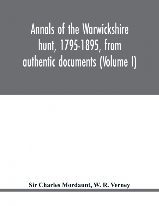 ANNALS OF THE WARWICKSHIRE HUNT, 1795-1895, FROM AUTHENTIC D