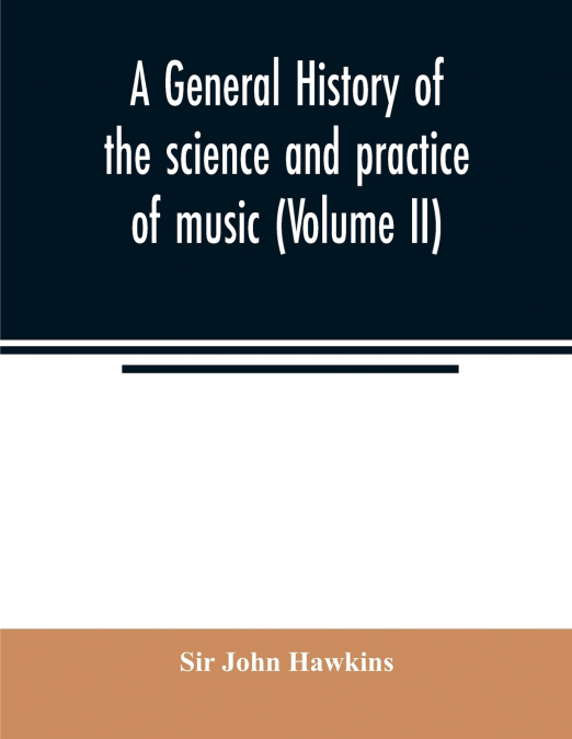 A GENERAL HISTORY OF THE SCIENCE AND PRACTICE OF MUSIC (VOLU