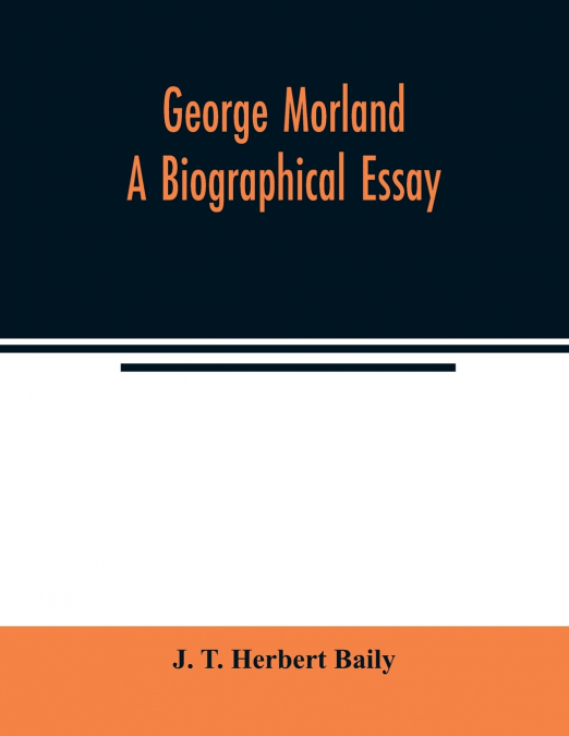 GEORGE MORLAND, A BIOGRAPHICAL ESSAY