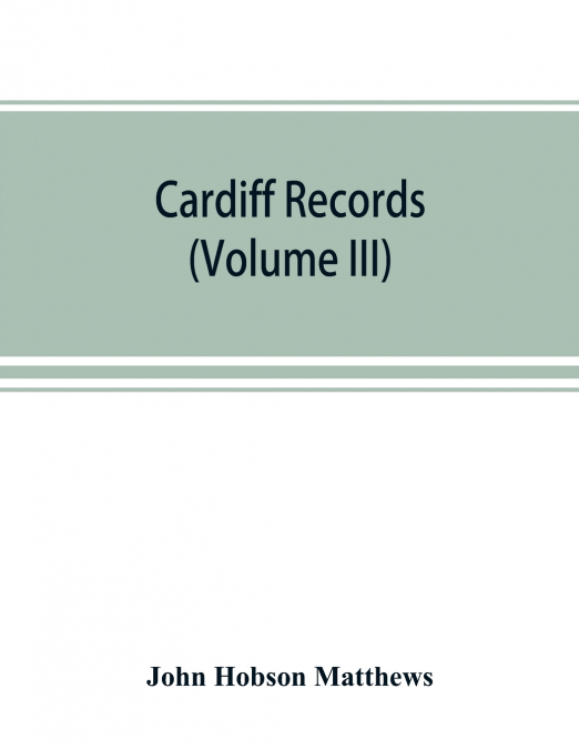 CARDIFF RECORDS, BEING MATERIALS FOR A HISTORY OF THE COUNTY